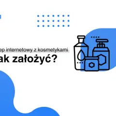 Jak założyć sklep internetowy z kosmetykami? Kompletny poradnik